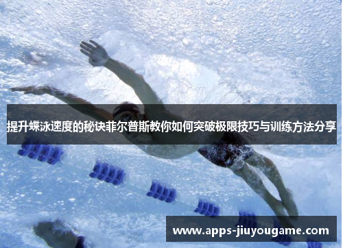 提升蝶泳速度的秘诀菲尔普斯教你如何突破极限技巧与训练方法分享 提升蝶泳速度的秘诀菲尔普斯教你如何突破极限技巧与训练方法分享