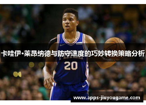 卡哇伊·莱昂纳德与防守速度的巧妙转换策略分析 卡哇伊·莱昂纳德与防守速度的巧妙转换策略分析