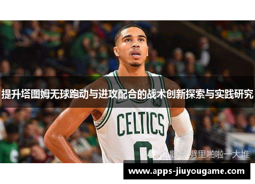 提升塔图姆无球跑动与进攻配合的战术创新探索与实践研究 提升塔图姆无球跑动与进攻配合的战术创新探索与实践研究
