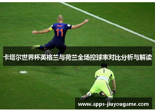 卡塔尔世界杯英格兰与荷兰全场控球率对比分析与解读
