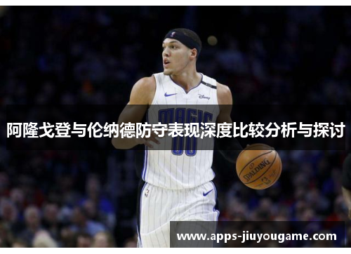 阿隆戈登与伦纳德防守表现深度比较分析与探讨 阿隆戈登与伦纳德防守表现深度比较分析与探讨
