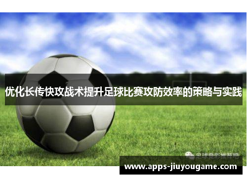 优化长传快攻战术提升足球比赛攻防效率的策略与实践 优化长传快攻战术提升足球比赛攻防效率的策略与实践