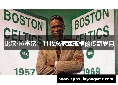 比尔·拉塞尔:11枚总冠军戒指的传奇岁月 比尔·拉塞尔:11枚总冠军戒指的传奇岁月