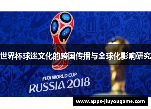 世界杯球迷文化的跨国传播与全球化影响研究 世界杯球迷文化的跨国传播与全球化影响研究