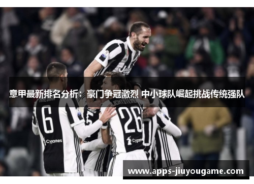 意甲最新排名分析:豪门争冠激烈 中小球队崛起挑战传统强队 意甲最新排名分析:豪门争冠激烈 中小球队崛起挑战传统强队