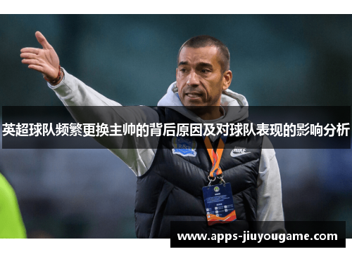 英超球队频繁更换主帅的背后原因及对球队表现的影响分析 英超球队频繁更换主帅的背后原因及对球队表现的影响分析