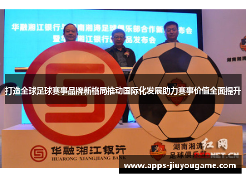 打造全球足球赛事品牌新格局推动国际化发展助力赛事价值全面提升