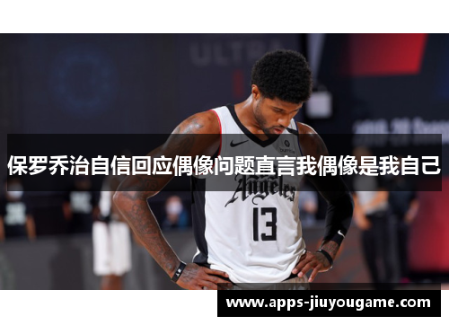 保罗乔治自信回应偶像问题直言我偶像是我自己 保罗乔治自信回应偶像问题直言我偶像是我自己