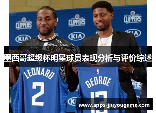墨西哥超级杯明星球员表现分析与评价综述 墨西哥超级杯明星球员表现分析与评价综述