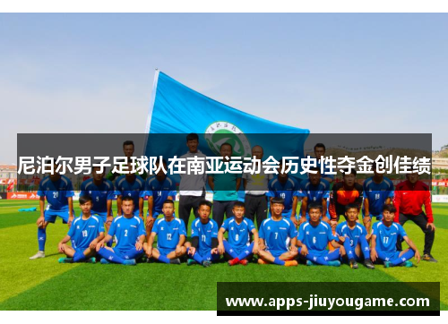 尼泊尔男子足球队在南亚运动会历史性夺金创佳绩 尼泊尔男子足球队在南亚运动会历史性夺金创佳绩
