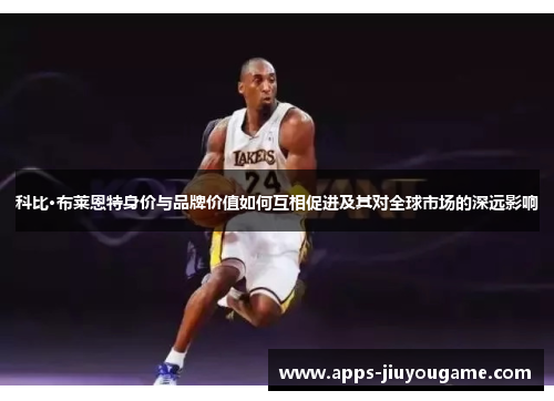 科比·布莱恩特身价与品牌价值如何互相促进及其对全球市场的深远影响 科比·布莱恩特身价与品牌价值如何互相促进及其对全球市场的深远影响
