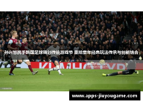 孙兴慜携手韩国足球策划传统游戏节 重拾童年经典玩法传承与创新结合 孙兴慜携手韩国足球策划传统游戏节 重拾童年经典玩法传承与创新结合