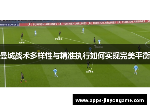 曼城战术多样性与精准执行如何实现完美平衡 曼城战术多样性与精准执行如何实现完美平衡