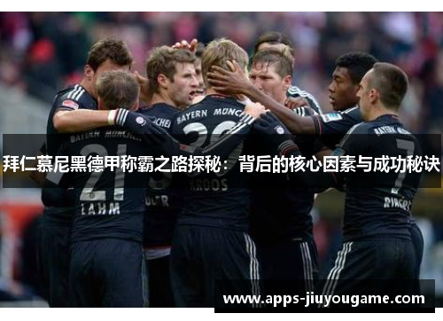 拜仁慕尼黑德甲称霸之路探秘:背后的核心因素与成功秘诀 拜仁慕尼黑德甲称霸之路探秘:背后的核心因素与成功秘诀