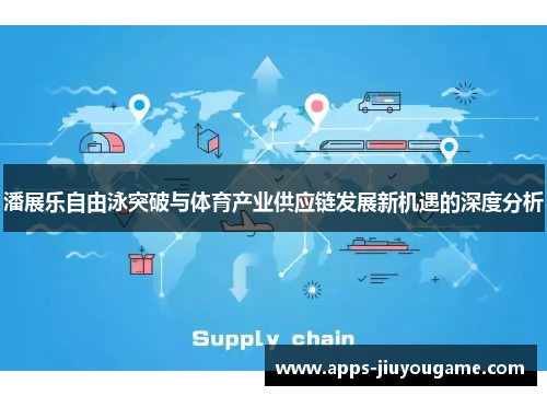 潘展乐自由泳突破与体育产业供应链发展新机遇的深度分析 潘展乐自由泳突破与体育产业供应链发展新机遇的深度分析