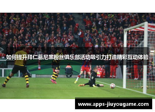 如何提升拜仁慕尼黑粉丝俱乐部活动吸引力打造精彩互动体验 如何提升拜仁慕尼黑粉丝俱乐部活动吸引力打造精彩互动体验