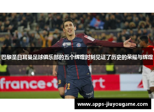 巴黎圣日耳曼足球俱乐部的五个辉煌时刻见证了历史的荣耀与辉煌 巴黎圣日耳曼足球俱乐部的五个辉煌时刻见证了历史的荣耀与辉煌