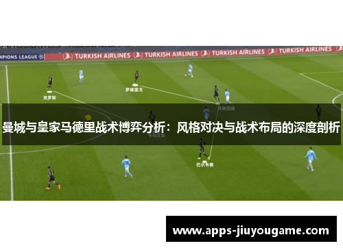 曼城与皇家马德里战术博弈分析:风格对决与战术布局的深度剖析 曼城与皇家马德里战术博弈分析:风格对决与战术布局的深度剖析