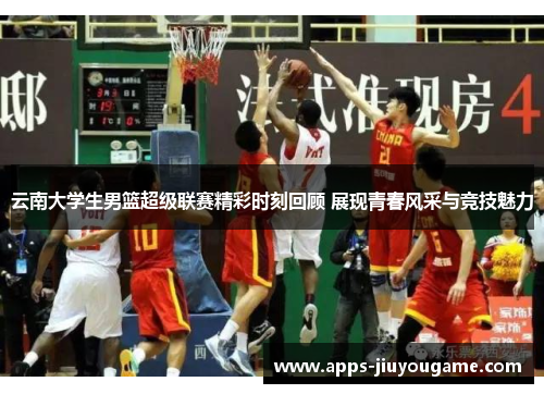 云南大学生男篮超级联赛精彩时刻回顾 展现青春风采与竞技魅力 云南大学生男篮超级联赛精彩时刻回顾 展现青春风采与竞技魅力