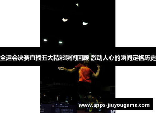 全运会决赛直播五大精彩瞬间回顾 激动人心的瞬间定格历史 全运会决赛直播五大精彩瞬间回顾 激动人心的瞬间定格历史