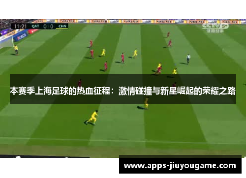 本赛季上海足球的热血征程：激情碰撞与新星崛起的荣耀之路