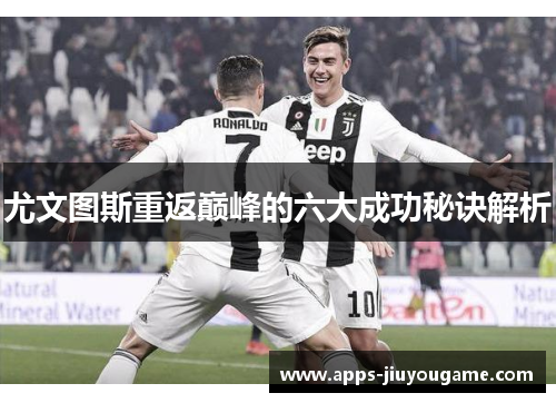 尤文图斯重返巅峰的六大成功秘诀解析 尤文图斯重返巅峰的六大成功秘诀解析
