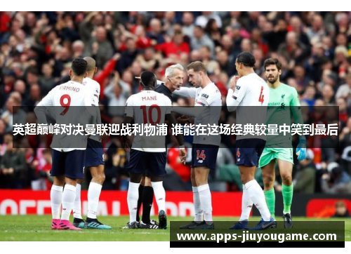英超巅峰对决曼联迎战利物浦 谁能在这场经典较量中笑到最后 英超巅峰对决曼联迎战利物浦 谁能在这场经典较量中笑到最后