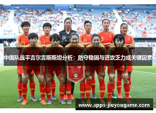 中国队战平吉尔吉斯斯坦分析：防守稳固与进攻乏力成关键因素