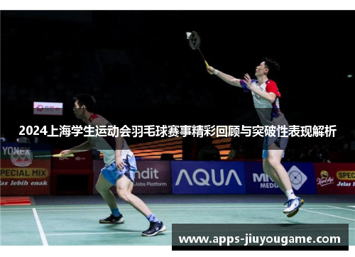 2024上海学生运动会羽毛球赛事精彩回顾与突破性表现解析 2024上海学生运动会羽毛球赛事精彩回顾与突破性表现解析