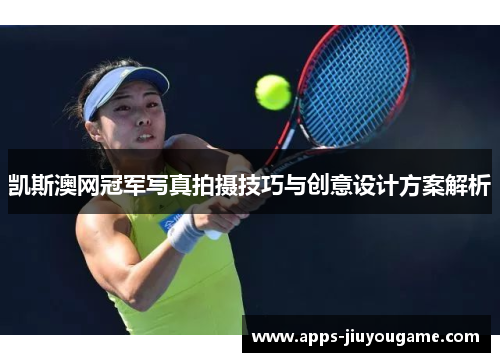 凯斯澳网冠军写真拍摄技巧与创意设计方案解析 凯斯澳网冠军写真拍摄技巧与创意设计方案解析