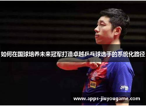 如何在国球培养未来冠军打造卓越乒乓球选手的系统化路径 如何在国球培养未来冠军打造卓越乒乓球选手的系统化路径