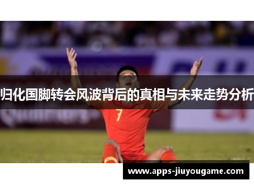 归化国脚转会风波背后的真相与未来走势分析 归化国脚转会风波背后的真相与未来走势分析