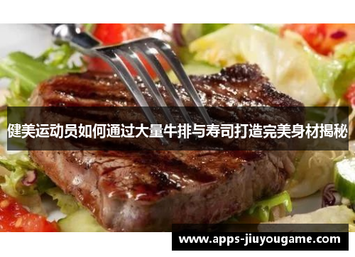 健美运动员如何通过大量牛排与寿司打造完美身材揭秘 健美运动员如何通过大量牛排与寿司打造完美身材揭秘