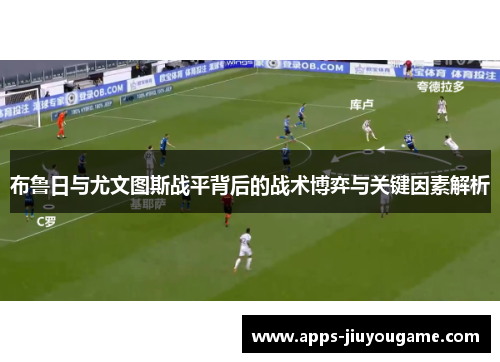 布鲁日与尤文图斯战平背后的战术博弈与关键因素解析 布鲁日与尤文图斯战平背后的战术博弈与关键因素解析