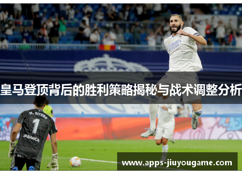 皇马登顶背后的胜利策略揭秘与战术调整分析