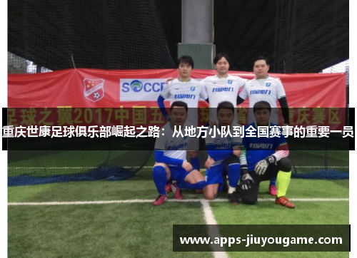 重庆世康足球俱乐部崛起之路:从地方小队到全国赛事的重要一员 重庆世康足球俱乐部崛起之路:从地方小队到全国赛事的重要一员
