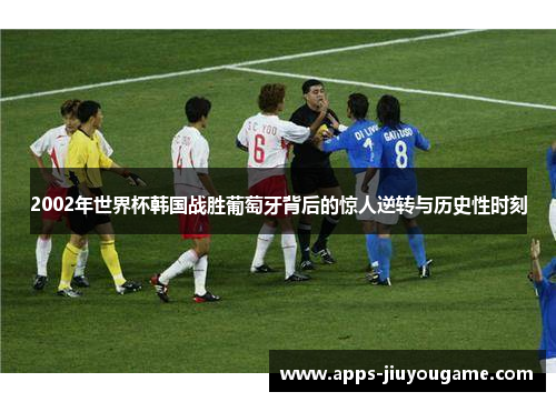 2002年世界杯韩国战胜葡萄牙背后的惊人逆转与历史性时刻 2002年世界杯韩国战胜葡萄牙背后的惊人逆转与历史性时刻