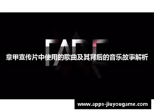 意甲宣传片中使用的歌曲及其背后的音乐故事解析