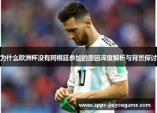 为什么欧洲杯没有阿根廷参加的原因深度解析与背景探讨