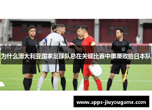为什么澳大利亚国家足球队总在关键比赛中屡屡败给日本队 为什么澳大利亚国家足球队总在关键比赛中屡屡败给日本队