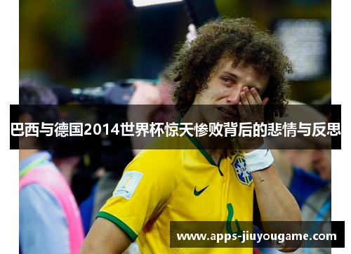巴西与德国2014世界杯惊天惨败背后的悲情与反思 巴西与德国2014世界杯惊天惨败背后的悲情与反思