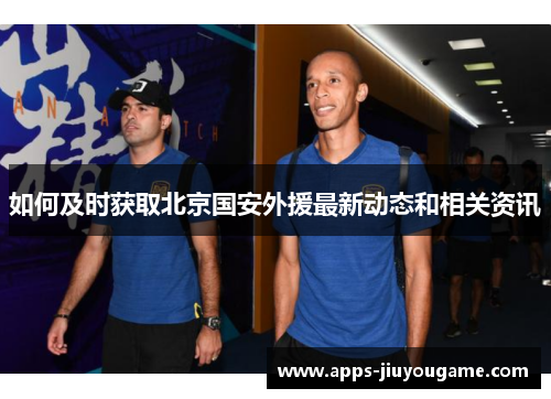 如何及时获取北京国安外援最新动态和相关资讯