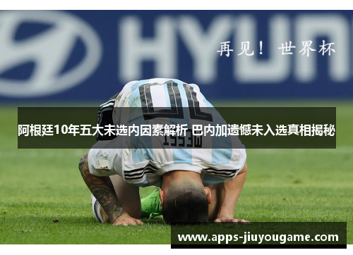 阿根廷10年五大未选内因素解析 巴内加遗憾未入选真相揭秘 阿根廷10年五大未选内因素解析 巴内加遗憾未入选真相揭秘