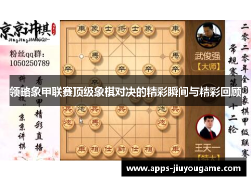 领略象甲联赛顶级象棋对决的精彩瞬间与精彩回顾