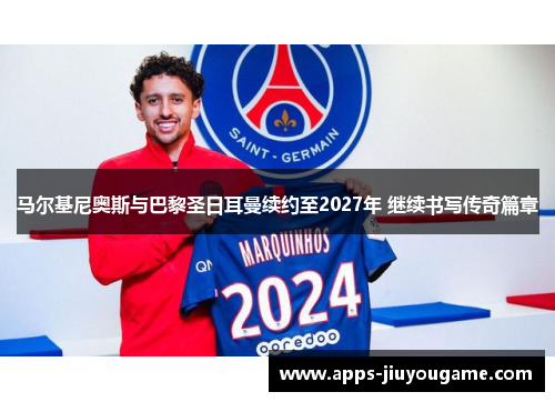 马尔基尼奥斯与巴黎圣日耳曼续约至2027年 继续书写传奇篇章