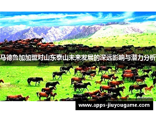 马德鲁加加盟对山东泰山未来发展的深远影响与潜力分析