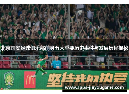 北京国安足球俱乐部前身五大重要历史事件与发展历程揭秘
