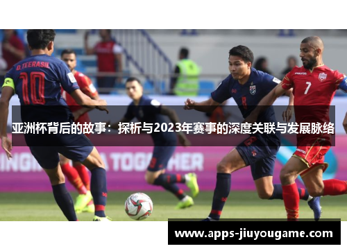 亚洲杯背后的故事：探析与2023年赛事的深度关联与发展脉络