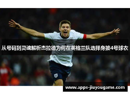 从号码到灵魂解析杰拉德为何在英格兰队选择身披4号球衣