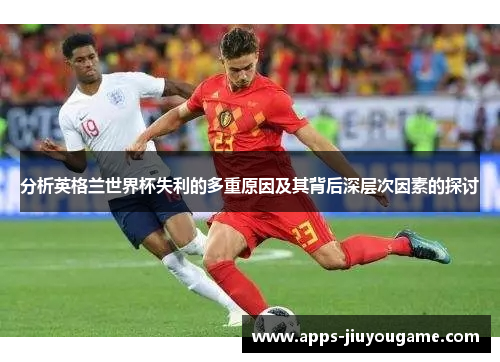 分析英格兰世界杯失利的多重原因及其背后深层次因素的探讨